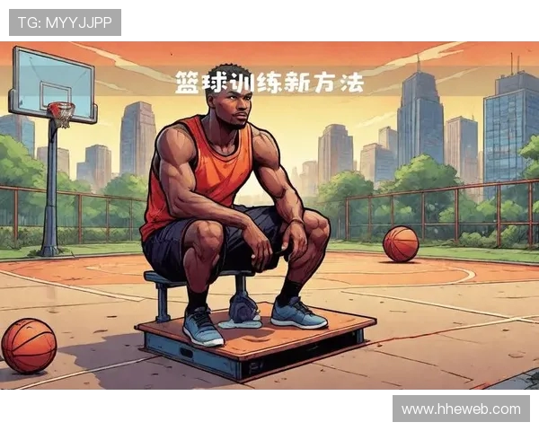 科学篮球训练新方法探讨:提升运动员状态的有效策略与技巧 科学篮球训练新方法探讨:提升运动员状态的有效策略与技巧